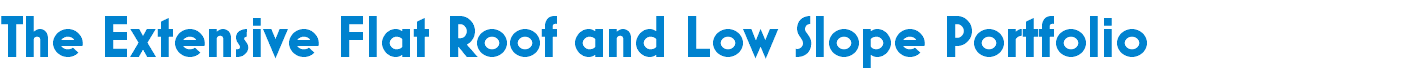 The Extensive Flat Roof and Low Slope Portfolio